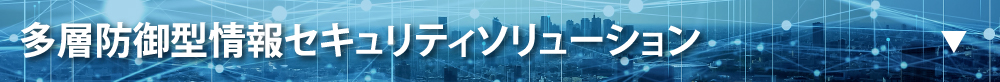 多層防御型情報セキュリティソリューション